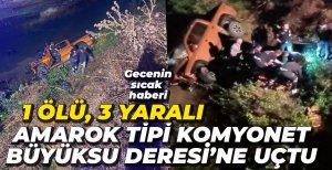 KAMYONET BÜYÜKSU DERESİNE UÇTU, 1 ÖLÜ 3 YARALI