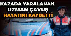 KAZADA YARALANAN UZMAN ÇAVUŞ HAYATINI KAYBETTİ