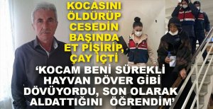 KOCASINI ÖLDÜRÜP CESEDİN BAŞINDA ET PİŞİRMİŞ