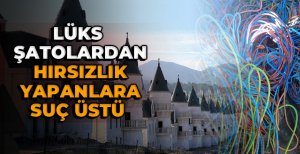 LÜKS ŞATOLARDAN HIRSIZLIK YAPANLARA SUÇ ÜSTÜ