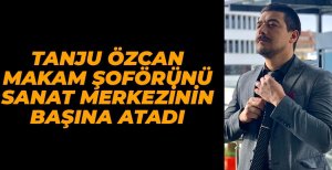 MAKAM ŞOFÖRÜNÜ SANAT MERKEZİNİN BAŞINA ATADI