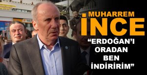 “ERDOĞAN’I ORADAN BEN İNDİRİRİM”