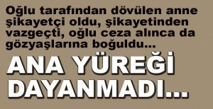OĞLUNU ŞİKAYET ETTİ,  ŞİKAYETİNDEN VAZGEÇTİ AMA CEZA ALINCA GÖZYAŞLARINA BOĞULDU