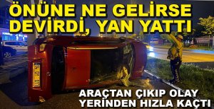 ÖNÜNE GELEN NE VARSA DEVİRDİ, ARAÇ YAN YATTI, OLAY YERİNDEN KAÇTI