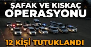 ŞAFAK VE KISKAÇ OPERASYONU... 12 KİŞİ TUTUKLANDI