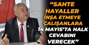 "SAHTE HAYALLER İNŞA ETMEYE ÇALIŞANLARA HALK CEVABINI VERECEK"