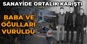 SANAYİDE ORTALIK KARIŞTI BABA VE OĞULLARI VURULDU