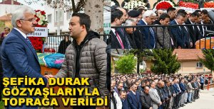 ŞEFİKA DURAK GÖZYAŞLARIYLA TOPRAĞA VERİLDİ