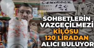SOHBETLERİN VAZGEÇİLMEZİ KİLOSU 120 LİRADAN ALICI BULUYOR