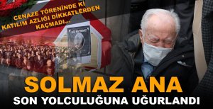 SOLMAZ ANA SON YOLCULUĞUNA UĞURLANDI