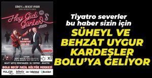 SÜHEYL VE BEHZAT UYGUR BOLU’YA GELİYOR!