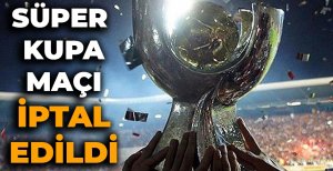 SÜPER KUPA MAÇI İPTAL EDİLDİ