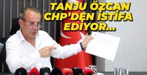 TANJU ÖZCAN CHP'DEN İSTİFA EDİYOR