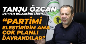 TANJU ÖZCAN DEPREM BÖLGESİNE GİDİYOR