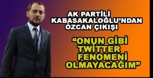 "ÖZCAN GİBİ TWİTTER FENOMENİ OLMAYACAĞIM"