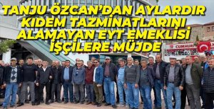TANJU ÖZCAN'DAN EYT EMEKLİLERİNE MÜJDE...