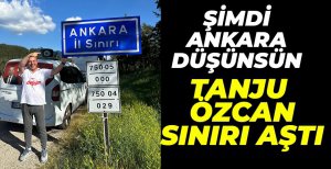 TANJU ÖZCAN ANKARA SINIRLARINA GİRDİ...