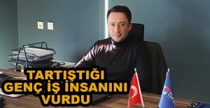 TARTIŞTIĞI GENÇ İŞ İNSANINI VURDU