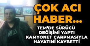 TEM'DE SÜRÜCÜ DEĞİŞİMİ ESNASINDA FECİ KAZA... 1 ÖLÜ