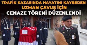 TRAFİK KAZASINDA HAYATINI KAYBEDEN UZMAN ÇAVUŞ İÇİN CENAZE TÖRENİ DÜZENLENDİ