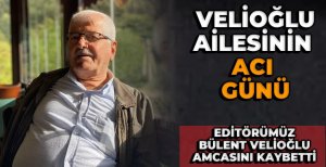 VELİOĞLU AİLESİNİN ACI GÜNÜ