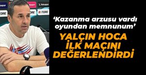 YALÇIN HOCA İLK MAÇINI DEĞERLENDİRDİ