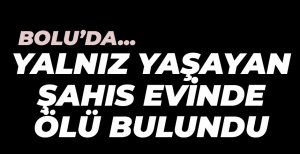 YALNIZ YAŞAYAN ŞAHIS EVİNDE ÖLÜ BULUNDU