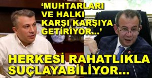 "YAPTIĞI HATALARI MUHTARLARIN ÜZERİNE ATIYOR"