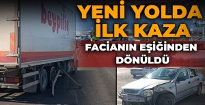 YENİ YOLDA İLK KAZA: FACİANIN EŞİĞİNDEN DÖNÜLDÜ