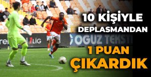 10 KİŞİYLE DEPLASMANDAN 1 PUAN ÇIKARDIK