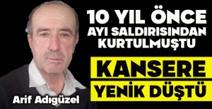 10 YIL ÖNCE AYI SALDIRISINDAN KURTULMUŞTU, KANSERE YENİK DÜŞTÜ