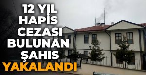 12 YIL HAPİS CEZASI BULUNAN ŞAHIS YAKALANDI