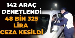 142 ARAÇ DENETLENDİ 48 BİN 325 LİRA CEZA KESİLDİ
