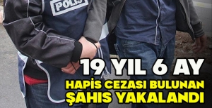 19 YIL 6 AY HAPİS CEZASI BULUNAN ŞAHIS YAKALANDI