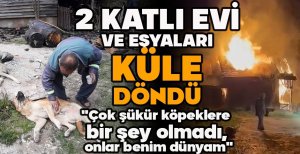 2 KATLI EVİ VE EŞYALARI KÜLE DÖNDÜ...  "ÇOK ŞÜKÜR KÖPEKLERE BİR ŞEY OLMADI, ONLAR BENİM DÜNYAM"