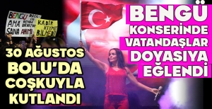 30 AĞUSTOS BOLU’DA COŞKUYLA KUTLANDI... BENGÜ KONSERİNDE VATANDAŞLAR DOYASIYA EĞLENDİ
