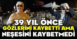 39 YIL ÖNCE GÖZLERİNİ KAYBETTİ AMA NEŞESİNİ KAYBETMEDİ
