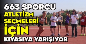 663 SPORCU ATLETİZM  SEÇMELERİ  İÇİN KIYASIYA YARIŞIYOR