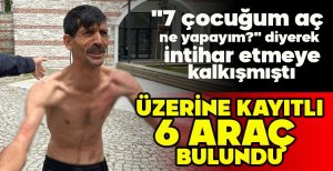 "7 ÇOCUĞUM AÇ, NE YAPAYIM?" DİYEREK İNTİHAR ETMEYE KALKIŞMIŞTI... ÜZERİNE KAYITLI 6 ARAÇ BULUNDU