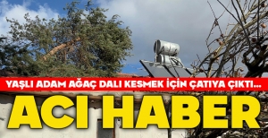 ACI HABER... YAŞLI ADAM AĞAÇ DALI KESMEK İÇİN ÇATIYA ÇIKTI...