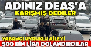 ADINIZ DEAŞ’A KARIŞMIŞ DEDİLER... YABANCI UYRUKLU AİLEYİ 500 BİN LİRA DOLANDIRDILAR