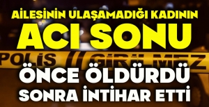 AİLESİNİN ULAŞAMADIĞI KADININ ACI SONU...  ÖNCE ÖLDÜRDÜ, SONRA İNTİHAR ETTİ