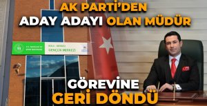 AK PARTİ'DEN ADAY ADAYI OLAN MÜDÜR GÖREVİNE GERİ DÖNDÜ