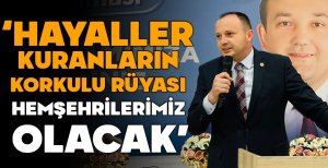 AKGÜL “HAYALLER KURANLARIN KORKULU RÜYASI HEMŞEHRİLERİMİZ OLACAK”