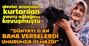 ALEVLER ARASINDAN KURTARILAN YAVRU OĞLAĞINA KAVUŞMUŞTU..."O AN DÜNYALARI BANA VERSELERDİ UMURUMDA OLMAZDI"