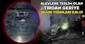 ALEVLERE TESLİM OLAN TIRDAN GERİYE DEMİR YIĞINLARI KALDI