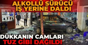 ALKOLLÜ SÜRÜCÜ İŞ YERİNE DALDI...DÜKKANIN CAMLARI TUZ GİBİ DAĞILDI