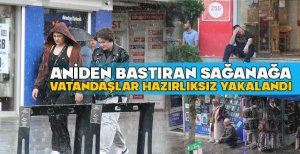 ANİDEN BASTIRAN SAĞANAĞA VATANDAŞLAR HAZIRLIKSIZ YAKALANDI