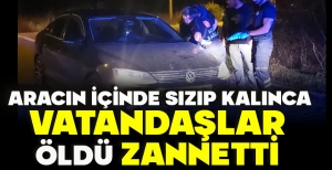ARACIN İÇİNDE SIZIP KALINCA VATANDAŞLAR ÖLDÜ ZANNETTİ
