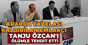 ARAPÇA TABELASI KALDIRILAN EMLAKÇI, TANJU ÖZCAN'I ÖLÜMLE TEHDİT ETTİ